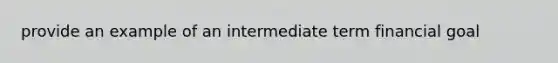 provide an example of an intermediate term financial goal