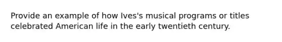 Provide an example of how Ives's musical programs or titles celebrated American life in the early twentieth century.