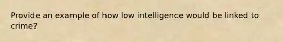 Provide an example of how low intelligence would be linked to crime?