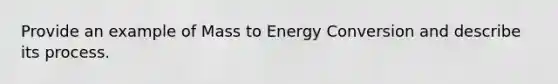 Provide an example of Mass to Energy Conversion and describe its process.