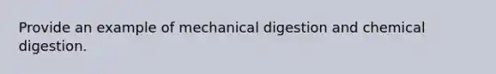 Provide an example of mechanical digestion and chemical digestion.