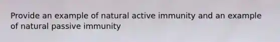 Provide an example of natural active immunity and an example of natural passive immunity