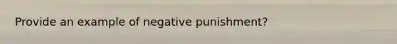 Provide an example of negative punishment?