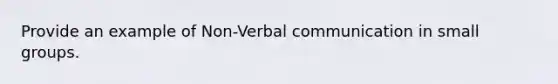 Provide an example of Non-Verbal communication in small groups.