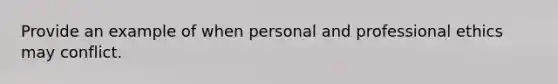 Provide an example of when personal and professional ethics may conflict.