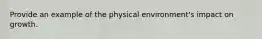 Provide an example of the physical environment's impact on growth.