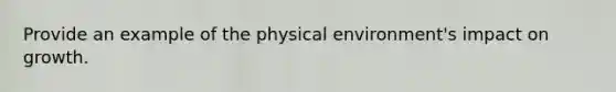 Provide an example of the physical environment's impact on growth.