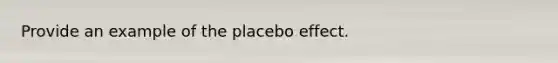 Provide an example of the placebo effect.