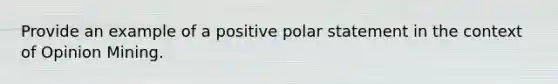 Provide an example of a positive polar statement in the context of Opinion Mining.