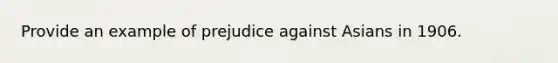 Provide an example of prejudice against Asians in 1906.