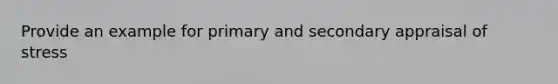 Provide an example for primary and secondary appraisal of stress