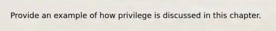 Provide an example of how privilege is discussed in this chapter.