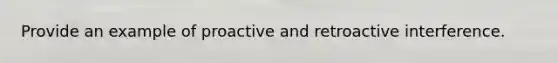 Provide an example of proactive and retroactive interference.