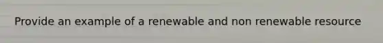 Provide an example of a renewable and non renewable resource