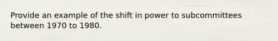 Provide an example of the shift in power to subcommittees between 1970 to 1980.