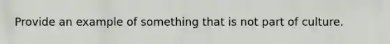 Provide an example of something that is not part of culture.