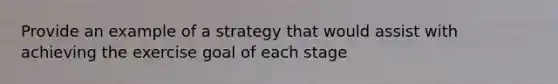 Provide an example of a strategy that would assist with achieving the exercise goal of each stage