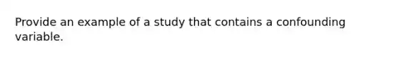 Provide an example of a study that contains a confounding variable.