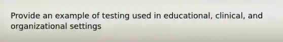 Provide an example of testing used in educational, clinical, and organizational settings