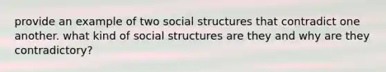 provide an example of two social structures that contradict one another. what kind of social structures are they and why are they contradictory?