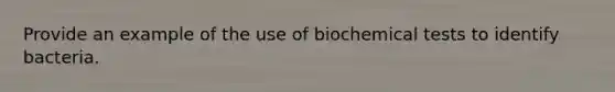 Provide an example of the use of biochemical tests to identify bacteria.