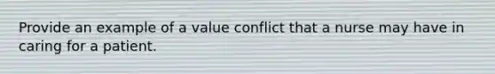 Provide an example of a value conflict that a nurse may have in caring for a patient.