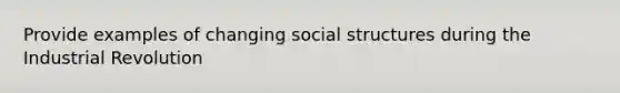 Provide examples of changing social structures during the Industrial Revolution