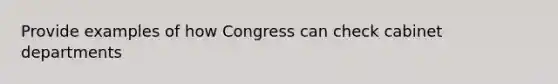 Provide examples of how Congress can check cabinet departments