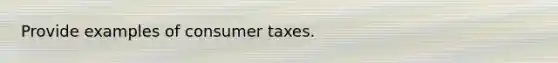 Provide examples of consumer taxes.