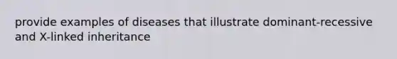 provide examples of diseases that illustrate dominant-recessive and X-linked inheritance