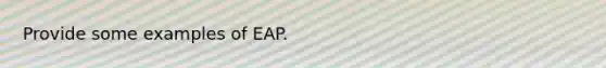 Provide some examples of EAP.