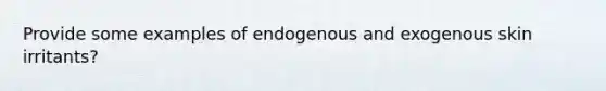 Provide some examples of endogenous and exogenous skin irritants?