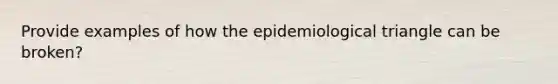 Provide examples of how the epidemiological triangle can be broken?