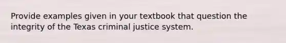 Provide examples given in your textbook that question the integrity of the Texas <a href='https://www.questionai.com/knowledge/k3NW9TUlUC-criminal-justice-system' class='anchor-knowledge'>criminal justice system</a>.