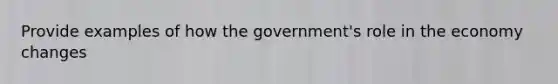 Provide examples of how the government's role in the economy changes