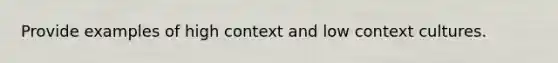 Provide examples of high context and low context cultures.