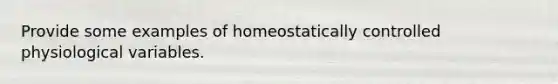 Provide some examples of homeostatically controlled physiological variables.