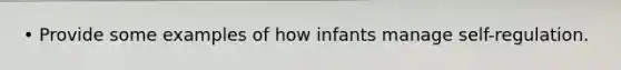 • Provide some examples of how infants manage self-regulation.