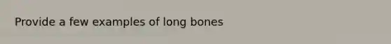 Provide a few examples of long bones