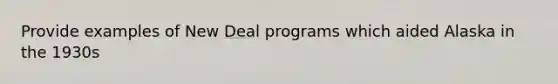 Provide examples of New Deal programs which aided Alaska in the 1930s