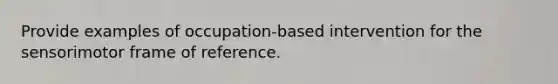 Provide examples of occupation-based intervention for the sensorimotor frame of reference.