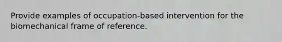 Provide examples of occupation-based intervention for the biomechanical frame of reference.