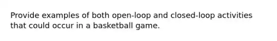 Provide examples of both open-loop and closed-loop activities that could occur in a basketball game.