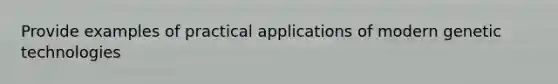 Provide examples of practical applications of modern genetic technologies