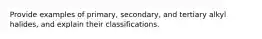 Provide examples of primary, secondary, and tertiary alkyl halides, and explain their classifications.