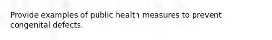 Provide examples of public health measures to prevent congenital defects.