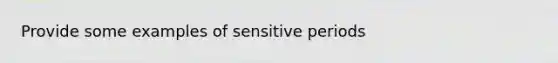 Provide some examples of sensitive periods