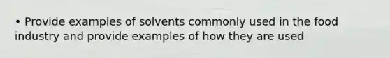 • Provide examples of solvents commonly used in the food industry and provide examples of how they are used