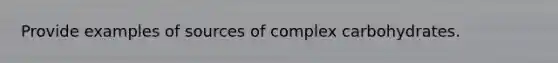 Provide examples of sources of complex carbohydrates.