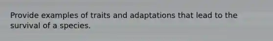 Provide examples of traits and adaptations that lead to the survival of a species.